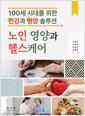 노인 영양과 헬스케어:100세 시대를 위한 건강과 영양 솔루션   