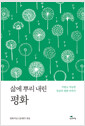 삶에 뿌리 내린 평화가깝고 가능한 일상의 평화 이야기/   