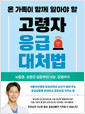 (온 가족이 함께 알아야 할) 고령자 응급대처법:뇌졸증, 심혈관 질환부터 낙상, 감염까지/   